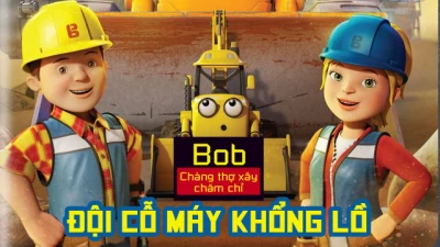 Bob Chàng Thợ Xây Chăm Chỉ Đội Cỗ Máy Khổng Lồ